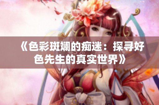 《色彩斑斓的痴迷：探寻好色先生的真实世界》
