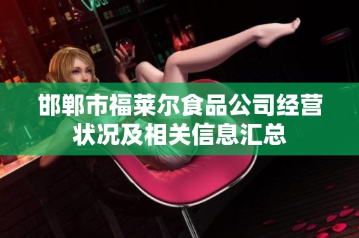 邯郸市福莱尔食品公司经营状况及相关信息汇总