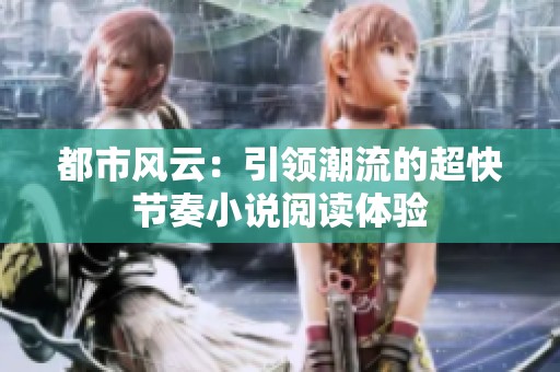 都市风云：引领潮流的超快节奏小说阅读体验