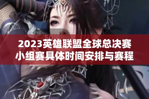 2023英雄联盟全球总决赛小组赛具体时间安排与赛程分析