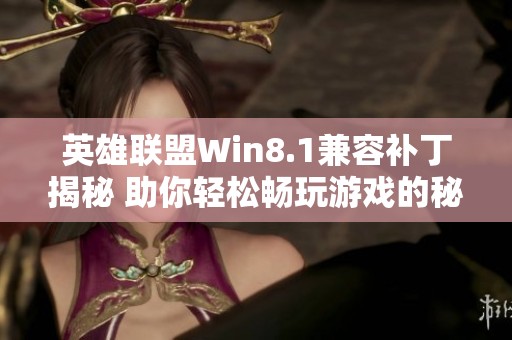 英雄联盟Win8.1兼容补丁揭秘 助你轻松畅玩游戏的秘密工具