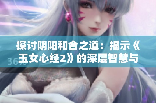 探讨阴阳和合之道：揭示《玉女心经2》的深层智慧与启示