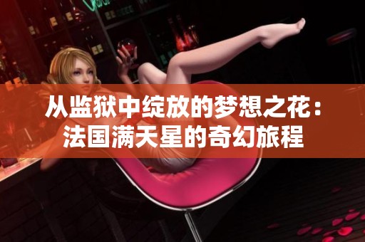 从监狱中绽放的梦想之花：法国满天星的奇幻旅程
