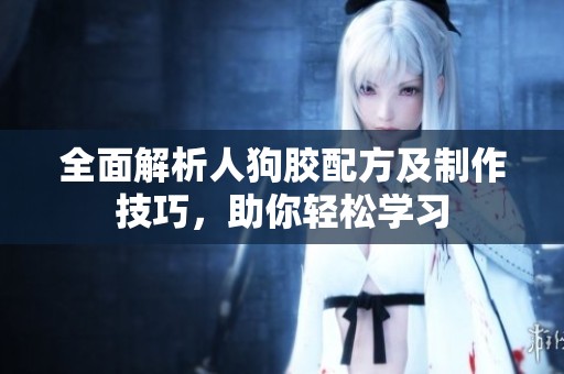 全面解析人狗胶配方及制作技巧，助你轻松学习