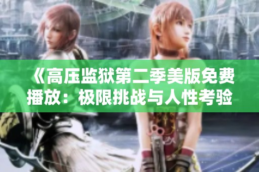 《高压监狱第二季美版免费播放：极限挑战与人性考验》