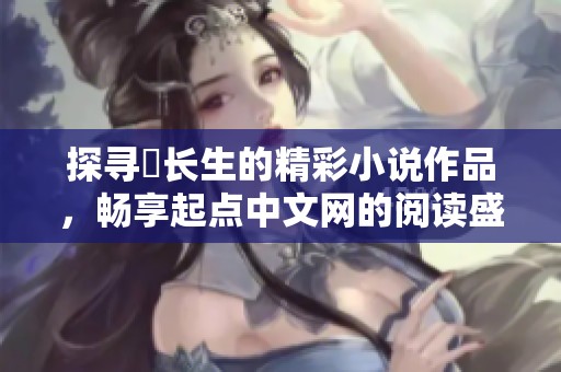 探寻仧长生的精彩小说作品，畅享起点中文网的阅读盛宴