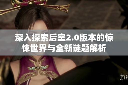 深入探索后室2.0版本的惊悚世界与全新谜题解析