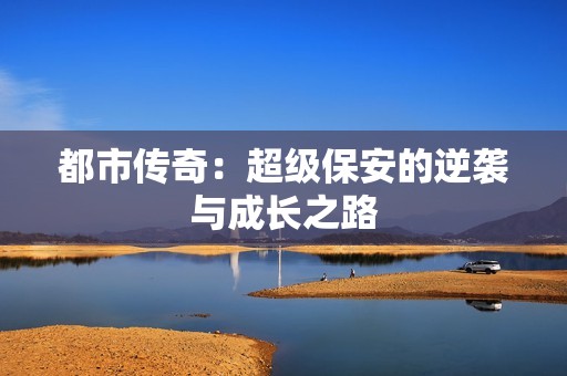都市传奇：超级保安的逆袭与成长之路