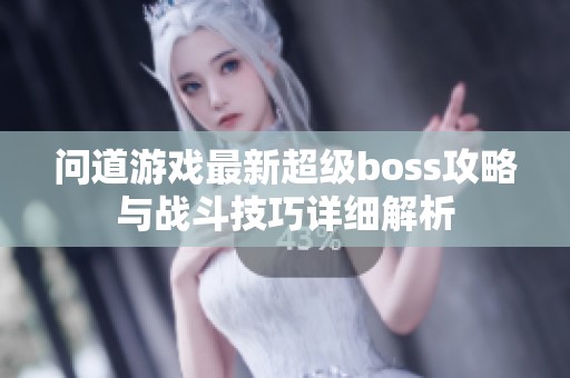 问道游戏最新超级boss攻略与战斗技巧详细解析