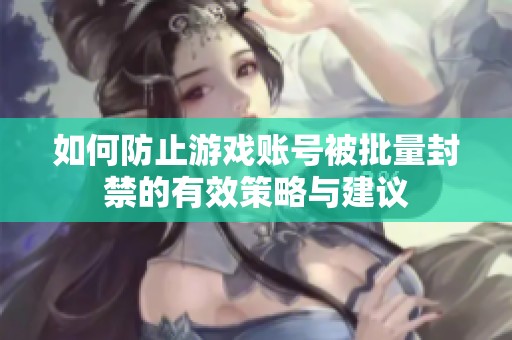 如何防止游戏账号被批量封禁的有效策略与建议