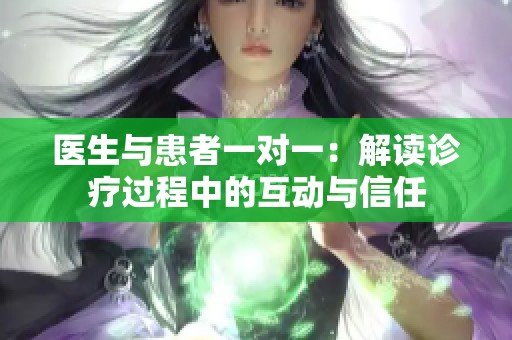 医生与患者一对一：解读诊疗过程中的互动与信任