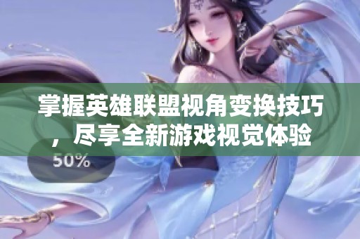 掌握英雄联盟视角变换技巧，尽享全新游戏视觉体验