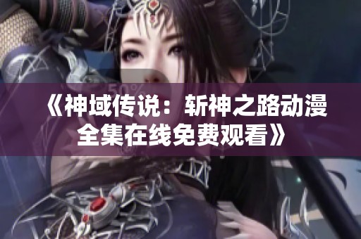 《神域传说：斩神之路动漫全集在线免费观看》