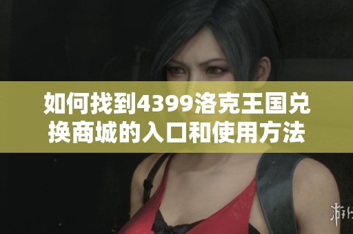 如何找到4399洛克王国兑换商城的入口和使用方法