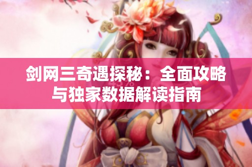 剑网三奇遇探秘：全面攻略与独家数据解读指南