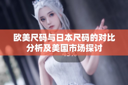 欧美尺码与日本尺码的对比分析及美国市场探讨