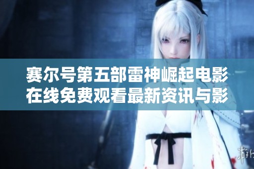 赛尔号第五部雷神崛起电影在线免费观看最新资讯与影评分享