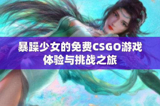 暴躁少女的免费CSGO游戏体验与挑战之旅