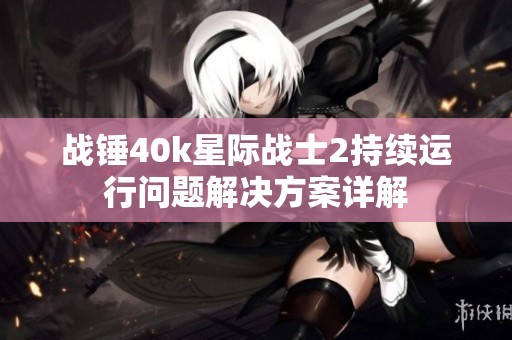 战锤40k星际战士2持续运行问题解决方案详解