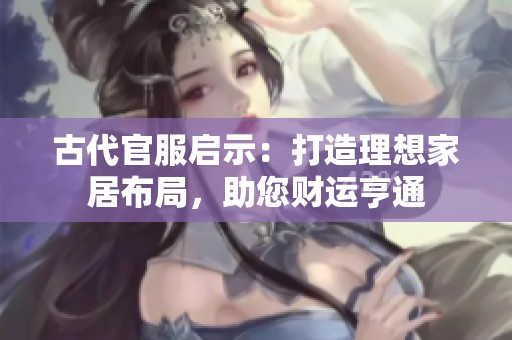 古代官服启示：打造理想家居布局，助您财运亨通