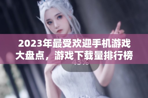 2023年最受欢迎手机游戏大盘点，游戏下载量排行榜揭秘