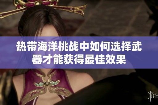 热带海洋挑战中如何选择武器才能获得最佳效果