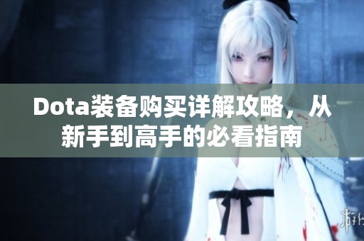 Dota装备购买详解攻略，从新手到高手的必看指南