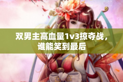 双男主高血量1v3掠夺战，谁能笑到最后