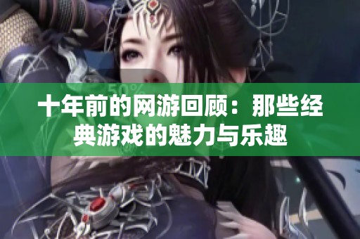 十年前的网游回顾：那些经典游戏的魅力与乐趣