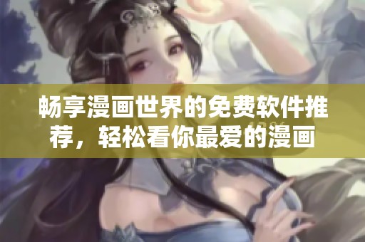 畅享漫画世界的免费软件推荐，轻松看你最爱的漫画