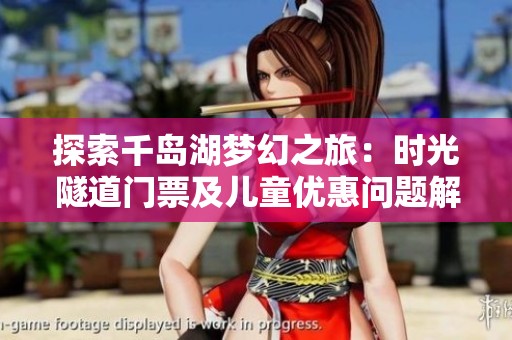 探索千岛湖梦幻之旅：时光隧道门票及儿童优惠问题解析