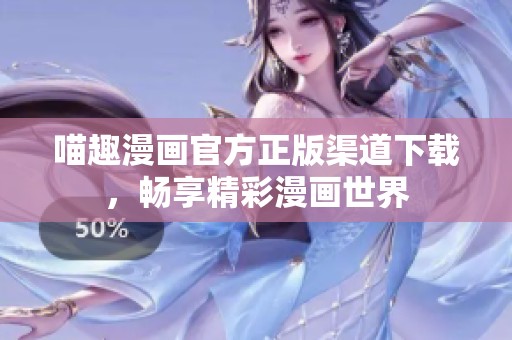 喵趣漫画官方正版渠道下载，畅享精彩漫画世界