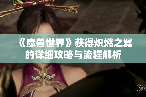 《魔兽世界》获得炽燃之翼的详细攻略与流程解析