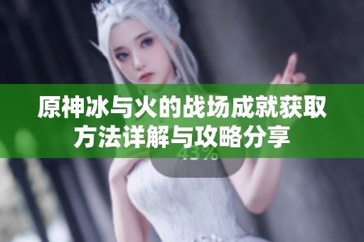 原神冰与火的战场成就获取方法详解与攻略分享
