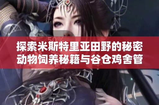 探索米斯特里亚田野的秘密动物饲养秘籍与谷仓鸡舍管理技巧