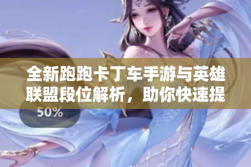 全新跑跑卡丁车手游与英雄联盟段位解析，助你快速提升排名