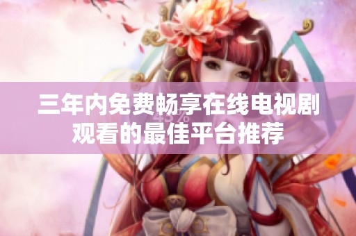 三年内免费畅享在线电视剧观看的最佳平台推荐