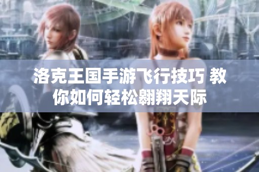 洛克王国手游飞行技巧 教你如何轻松翱翔天际