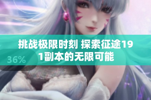 挑战极限时刻 探索征途191副本的无限可能