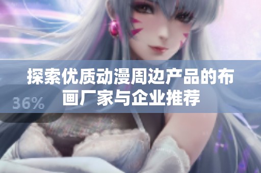 探索优质动漫周边产品的布画厂家与企业推荐