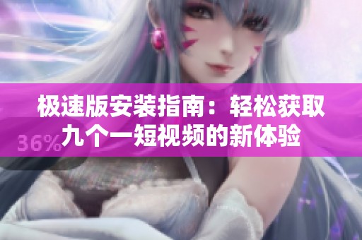 极速版安装指南：轻松获取九个一短视频的新体验