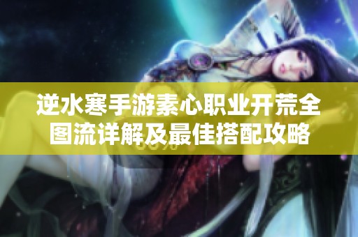 逆水寒手游素心职业开荒全图流详解及最佳搭配攻略