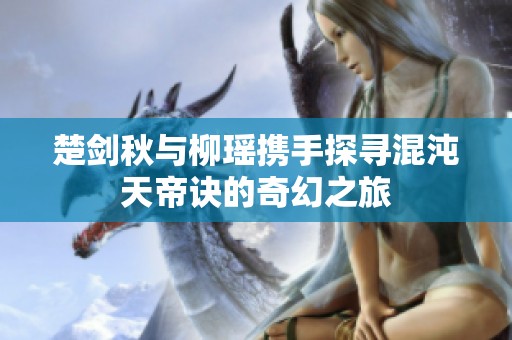 楚剑秋与柳瑶携手探寻混沌天帝诀的奇幻之旅