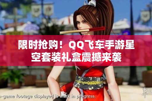 限时抢购！QQ飞车手游星空套装礼盒震撼来袭