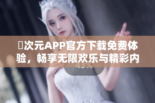 囧次元APP官方下载免费体验，畅享无限欢乐与精彩内容