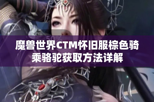 魔兽世界CTM怀旧服棕色骑乘骆驼获取方法详解