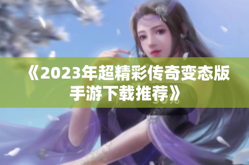《2023年超精彩传奇变态版手游下载推荐》