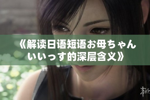 《解读日语短语お母ちゃんいいっす的深层含义》