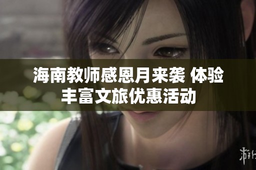 海南教师感恩月来袭 体验丰富文旅优惠活动