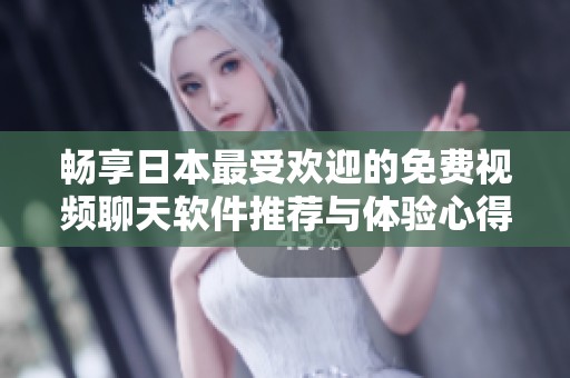 畅享日本最受欢迎的免费视频聊天软件推荐与体验心得